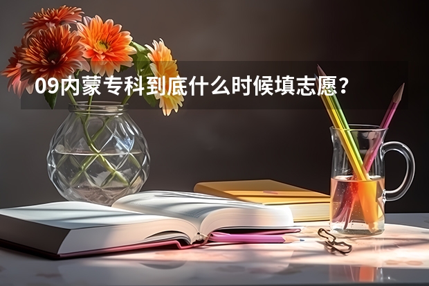 09内蒙专科到底什么时候填志愿？