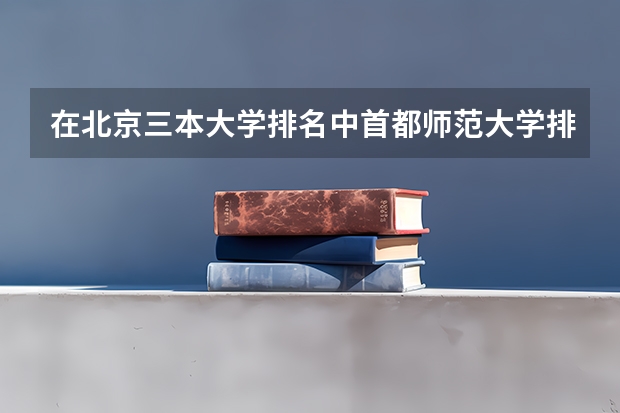 在北京三本大学排名中首都师范大学排第几啊?（安徽三本院校排名）