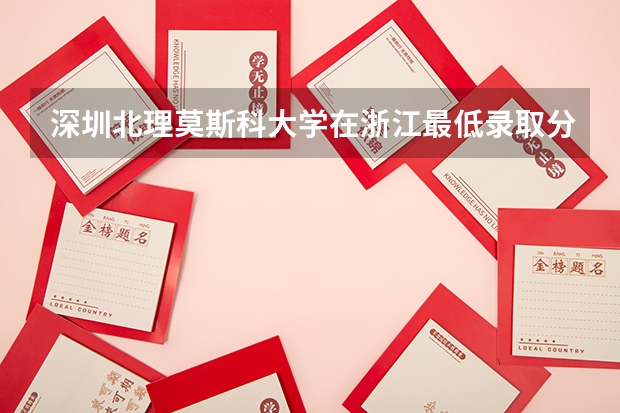 深圳北理莫斯科大学在浙江最低录取分数参考