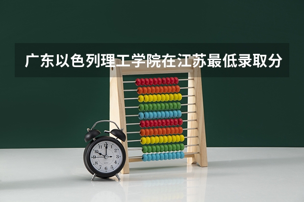 广东以色列理工学院在江苏最低录取分数参考