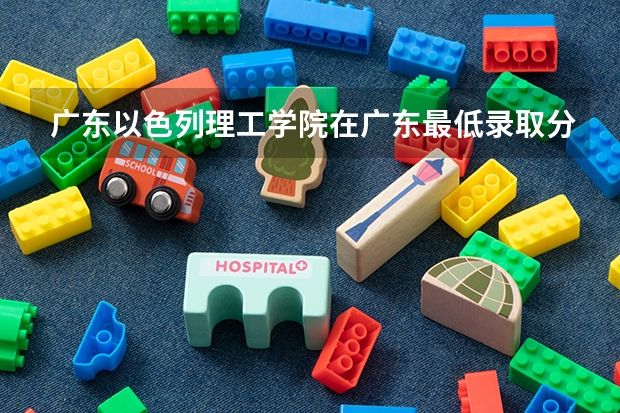 广东以色列理工学院在广东最低录取分数参考