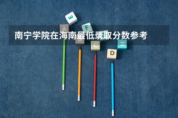 南宁学院在海南最低录取分数参考