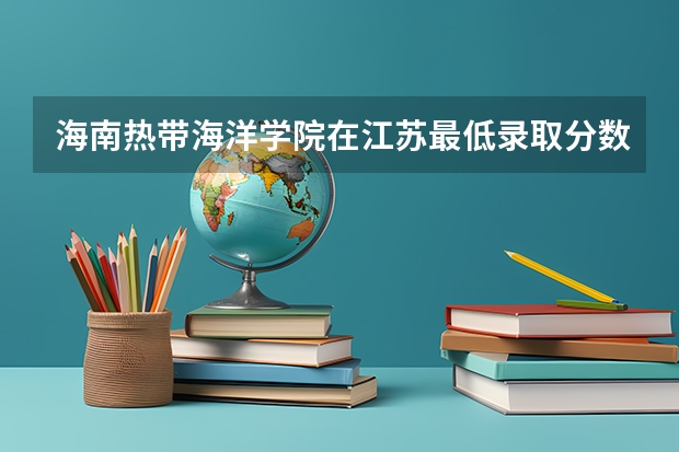海南热带海洋学院在江苏最低录取分数参考
