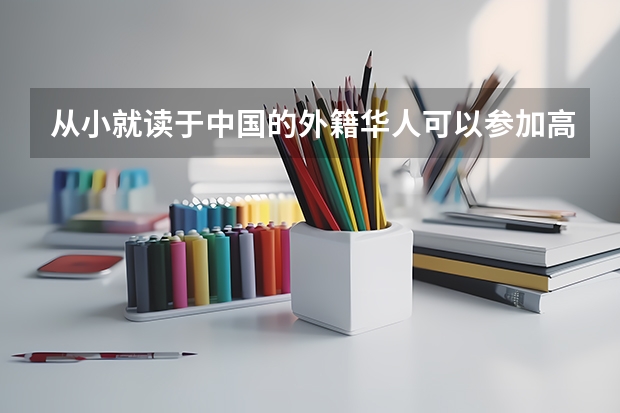 从小就读于中国的外籍华人可以参加高考吗?