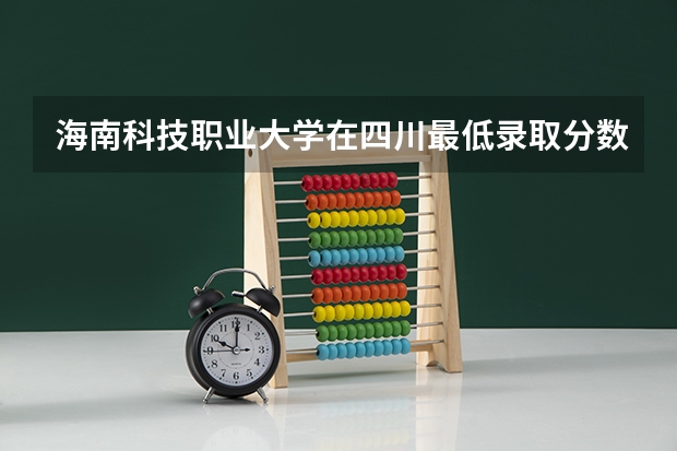 海南科技职业大学在四川最低录取分数参考