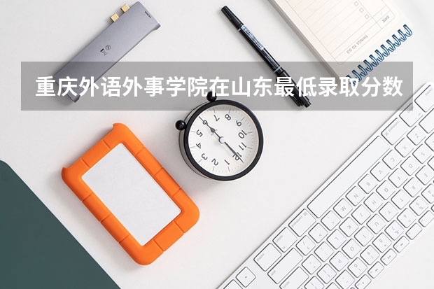 重庆外语外事学院在山东最低录取分数参考