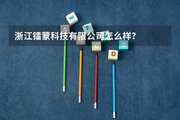 浙江镭蒙科技有限公司怎么样？