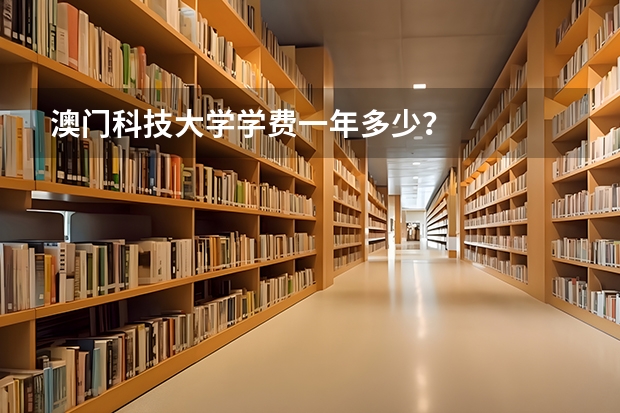 澳门科技大学学费一年多少？