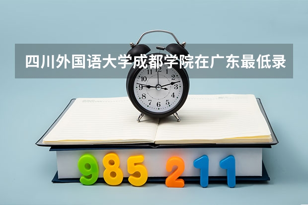 四川外国语大学成都学院在广东最低录取分数参考