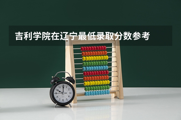 吉利学院在辽宁最低录取分数参考