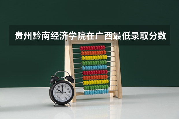 贵州黔南经济学院在广西最低录取分数参考