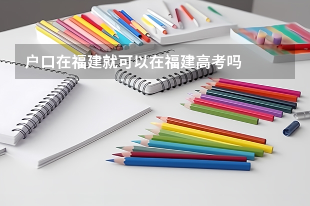 户口在福建就可以在福建高考吗