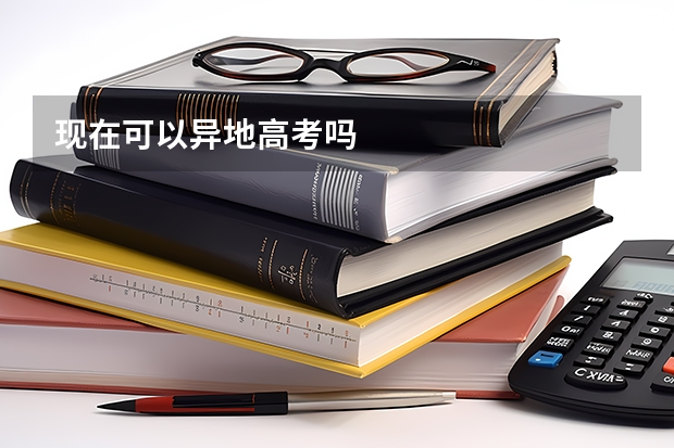 现在可以异地高考吗