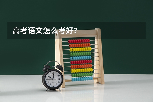 高考语文怎么考好?