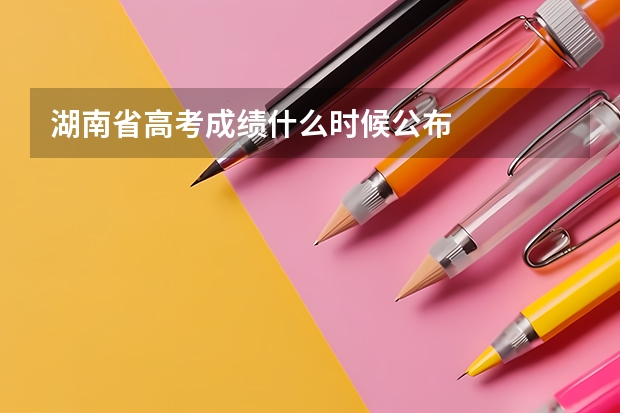 湖南省高考成绩什么时候公布