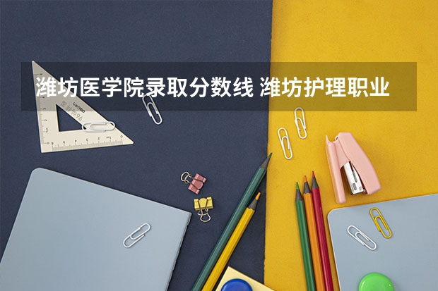 潍坊医学院录取分数线 潍坊护理职业学院收艺体生分数线