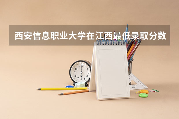 西安信息职业大学在江西最低录取分数参考