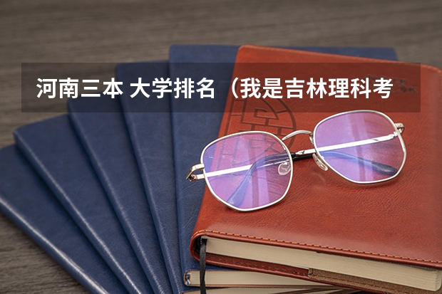 河南三本 大学排名(我是吉林理科考生大概只能上3本,请大家给推荐个学校)