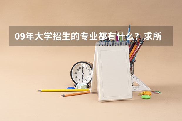 09年大学招生的专业都有什么？求所有文科专业。