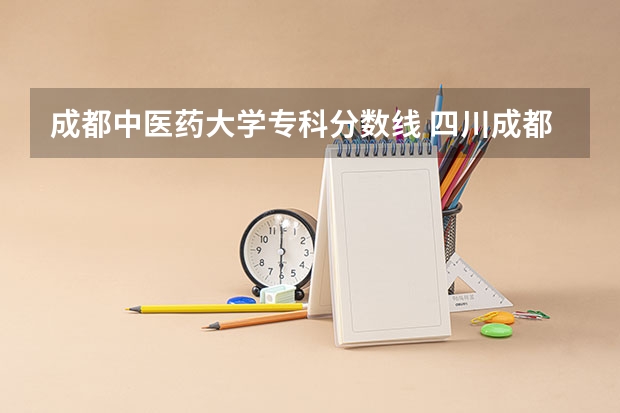 成都中医药大学专科分数线 四川成都专科学校排名及分数线