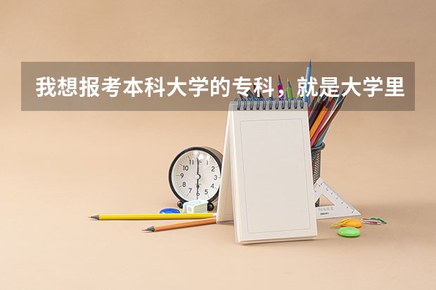 我想报考本科大学的专科，就是大学里面包含专科的，请问容易录取吗，比一般的专科分数线高多少呢