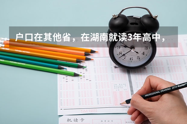 户口在其他省，在湖南就读3年高中，能在湖南参加高考吗？