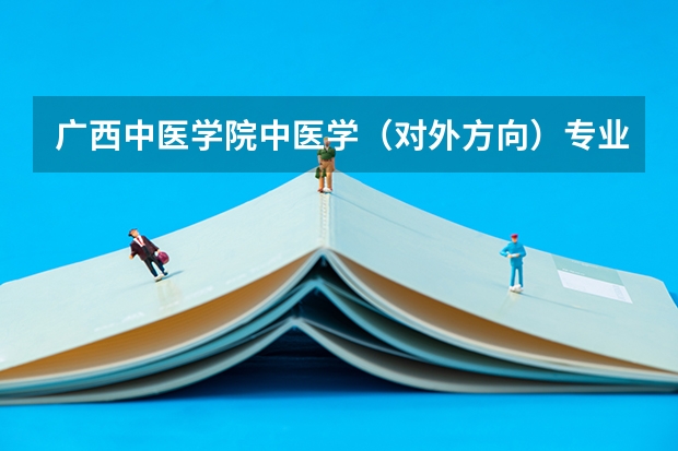 广西中医学院中医学（对外方向）专业为什么学年制为六年