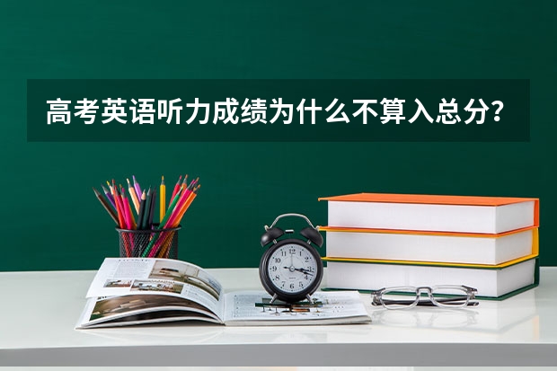 高考英语听力成绩为什么不算入总分？
