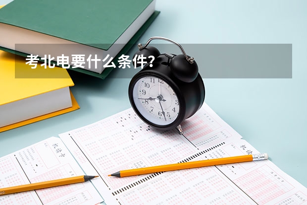考北电要什么条件？