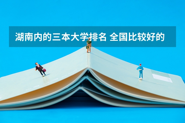 湖南内的三本大学排名 全国比较好的三本院校