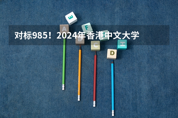 对标985!2024年香港中文大学内地本科招生要求汇总!(澳门科技大学研究生内地招生?)