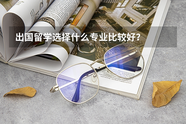 出国留学选择什么专业比较好？