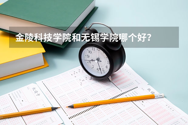 金陵科技学院和无锡学院哪个好?