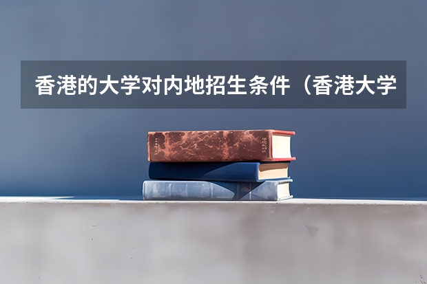 香港的大学对内地招生条件（香港大学内地招生网怎样注册？）
