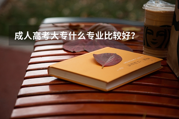 成人高考大专什么专业比较好?