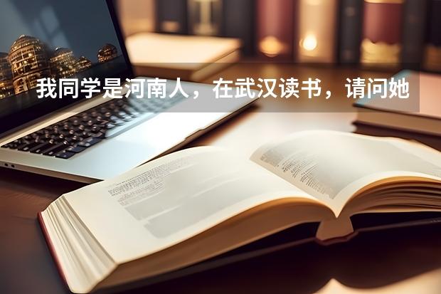 我同学是河南人，在武汉读书，请问她可以在武汉参加高考吗？