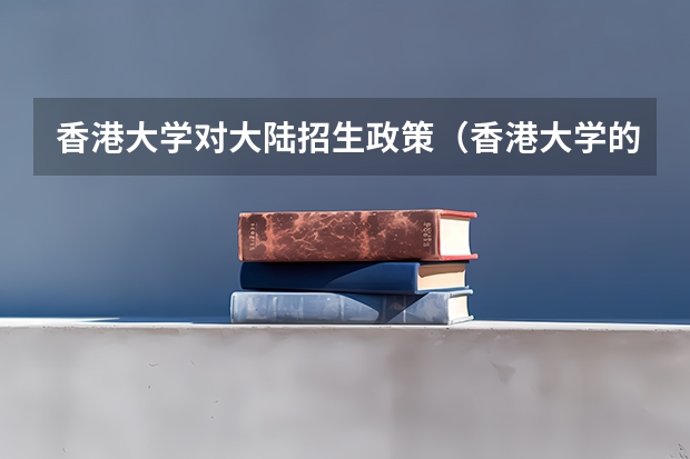 香港大学对大陆招生政策（香港大学的招生要求？？）