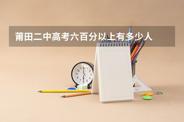 莆田二中高考六百分以上有多少人
