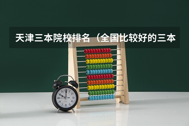 天津三本院校排名（全国比较好的三本院校）