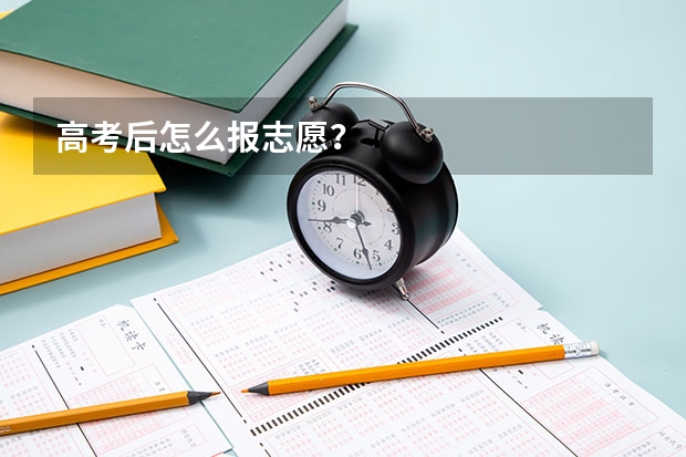 高考后怎么报志愿？