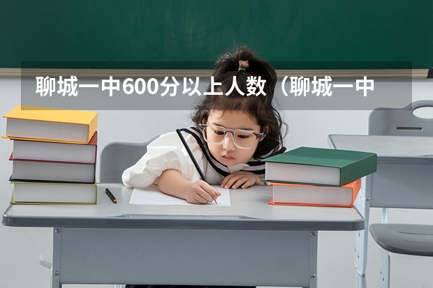 聊城一中600分以上人数（聊城一中高考升学率）