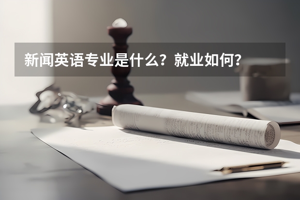 新闻英语专业是什么？就业如何？