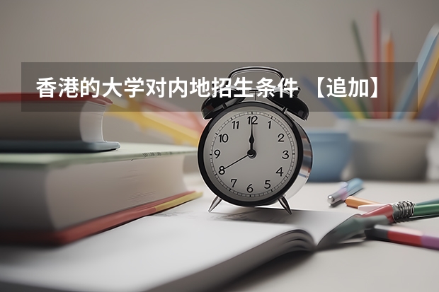 香港的大学对内地招生条件 【追加】香港各大学内地招生方法