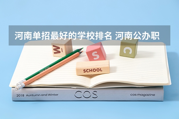 河南单招最好的学校排名 河南公办职业学校排名 河南公办最好的大专