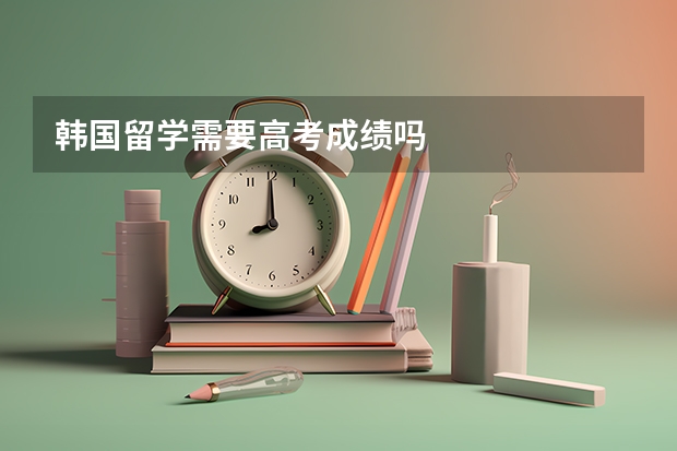 韩国留学需要高考成绩吗