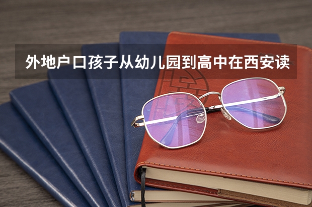 外地户口孩子从幼儿园到高中在西安读书能参加高考吗？