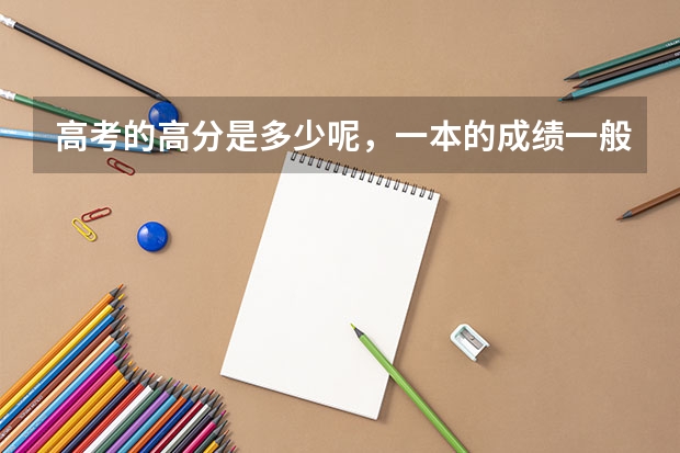 高考的高分是多少呢，一本的成绩一般是多少。谢谢