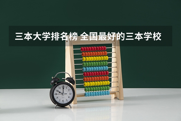 三本大学排名榜 全国最好的三本学校 三本院校排行榜