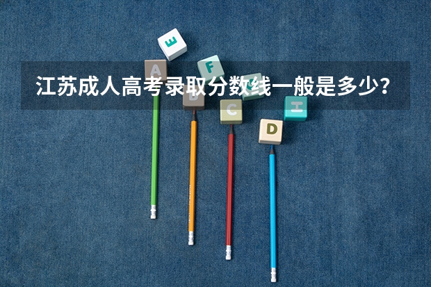 江苏成人高考录取分数线一般是多少？