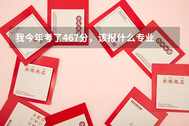 我今年考了467分，该报什么专业
